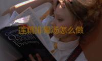 莲藕排骨汤怎么做 